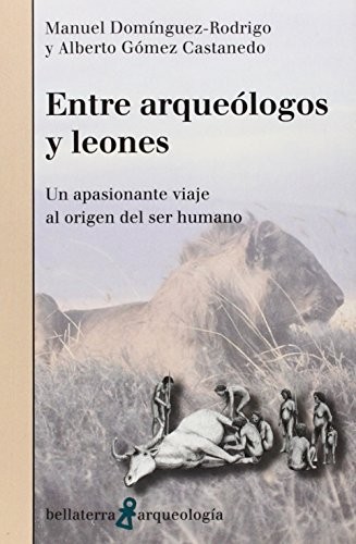 Portada de Manuel Domínguez-Rodrigo y Alberto Gómez Castanedo Entre arqueólogos y leones Un apasionante viaje al origen del ser humano Editorial Bellaterra