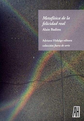 Portada de Alain Badiou Metafísica de la felicidad real Editorial Adriana Hidalgo