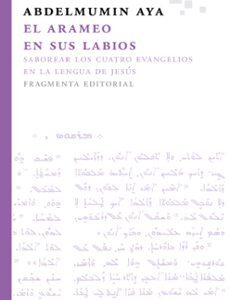 Portada de Abdelmumin Aya El arameo en sus labios Saborear los cuatro evangelios en la lengua de Jesús Editorial Fragmenta