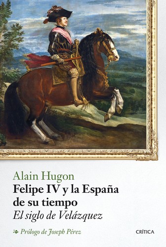 Portada de Alain Hugon Felipe Iv Siglo De Velázquez Ed. Crítica Tapa Dura