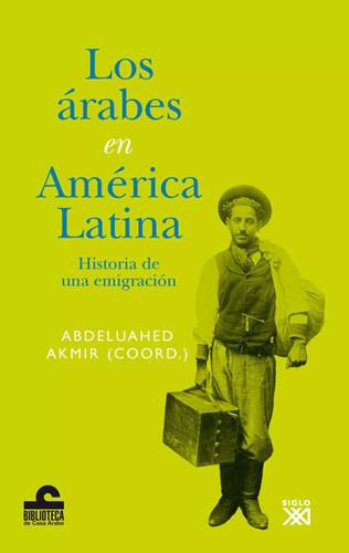Portada de Abdeluahed Akmir Los árabes en América Latina Historia de una emigración Editorial Siglo Xxi