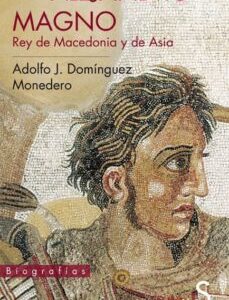 Portada de Domínguez Monedero Alejandro Magno Rey de Macedonia y de Asia Editorial Sílex