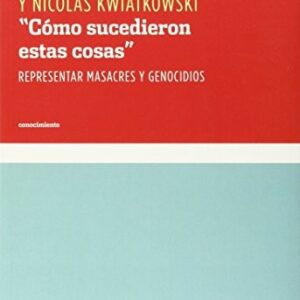 Portada de Nicolás Burucúa y José Emilio Kwiatkowski Cómo sucedieron estas cosas Representar masacres y genocidios Kats Editores