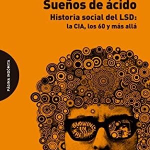 Portada de Martin A. Lee y Bruce Shlain Sueños de ácido Historia social del LSD La CIA, los 60 y más allá Editorial Página Indómita