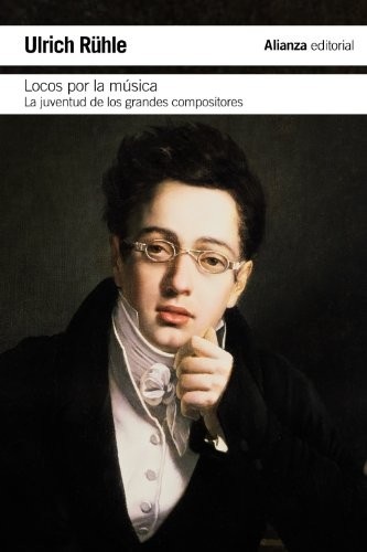 Portada de Ulrich Rühle Locos por la música La juventud de los grandes compositores Editorial Alianza