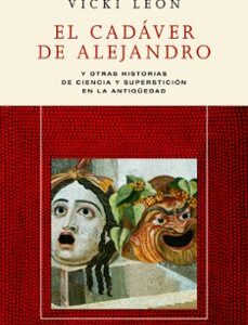Portada de Vicki León El cadáver de Alejandro y otras historias sobre ciencia y superstición en la antigüedad Editorial Ariel
