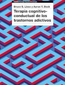 Portada de Bruce Liese y Aaron Beck Terapia cognitivo conductual de los trastornos adictivos Editorial Paidós