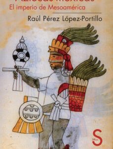 Portada de Raúl Pérez López Portillo Aztecas mexicas El imperio de Mesoamérica Editorial Sílex