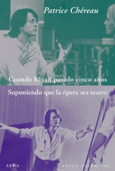 Portada de Patrice Chéreau Cuando hayan pasado cinco años Suponiendo que la ópera sea teatro Editorial Alba