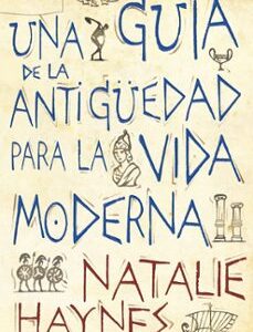 Portada de Natalie Haynes Una guía de la antigüedad para la vida moderna Editorial Paidós