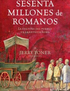 Portada de Jerry Toner Sesenta millones de romanos La cultura del pueblo en la antigua Roma Tapa dura Editorial Crítica