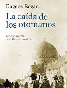 Portada de Eugene Rogan La caída de los otomanos Tapa dura Editorial Crítica