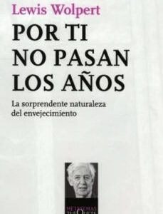 Portada de Lewis Wolpert Por ti no pasan los años La sorprendente naturaleza del envejecimiento Editorial Tusquets