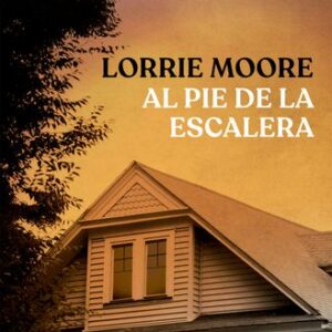 Portada de Lorrie Moore Al pie de la escalera Editorial Booket